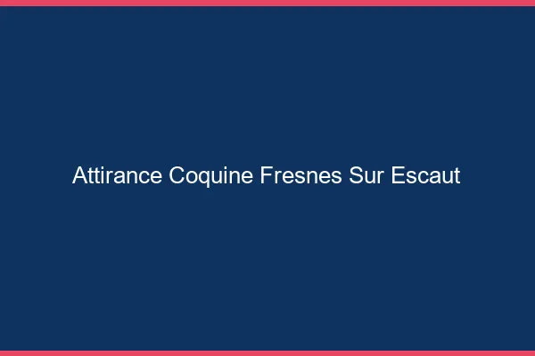 Attirance Coquine Fresnes-sur-Escaut