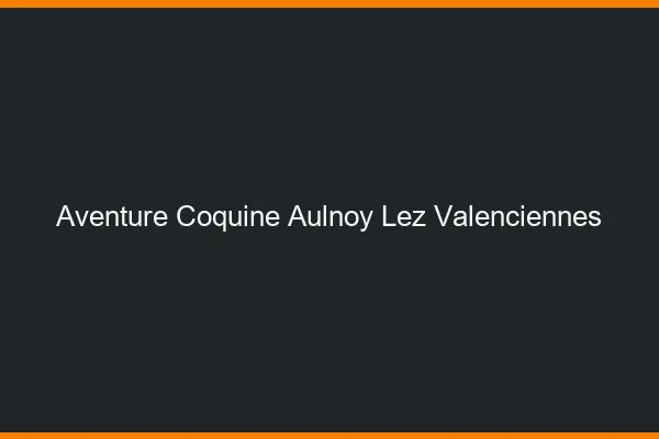 Aventure Coquine Aulnoy-lez-Valenciennes