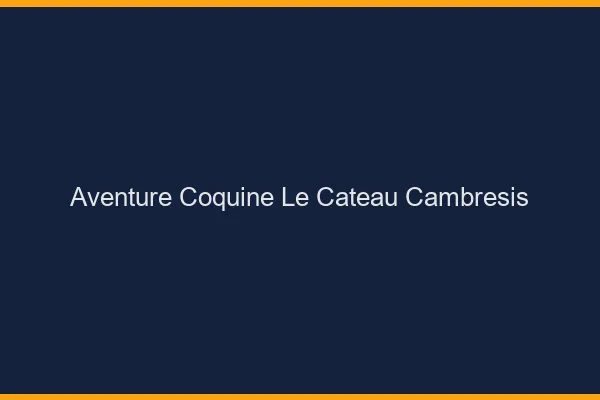 Aventure Coquine Le Cateau-Cambrésis