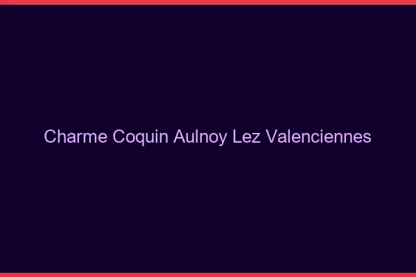 Charme Coquin Aulnoy-lez-Valenciennes