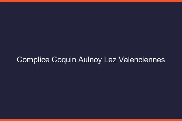 Complice Coquin Aulnoy-lez-Valenciennes