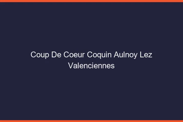 Coup de Cœur Coquin Aulnoy-lez-Valenciennes