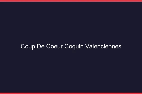 Coup de Cœur Coquin Valenciennes