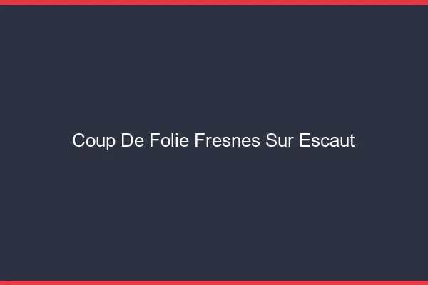 Coup de Folie Fresnes-sur-Escaut