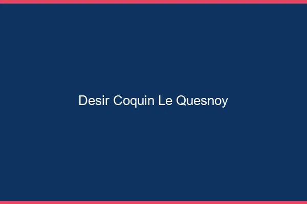 Désir Coquin Le Quesnoy