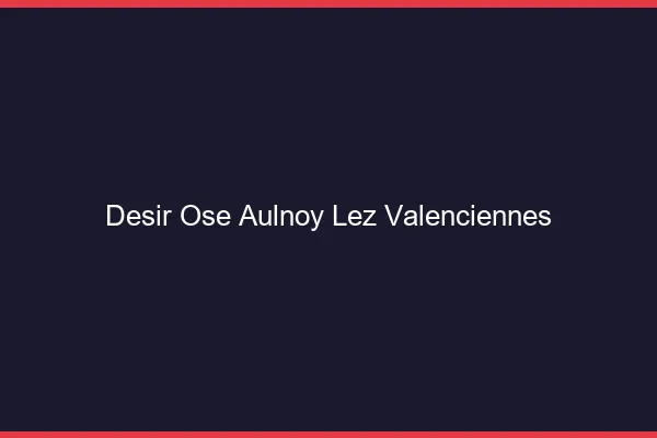 Désir Osé Aulnoy-lez-Valenciennes
