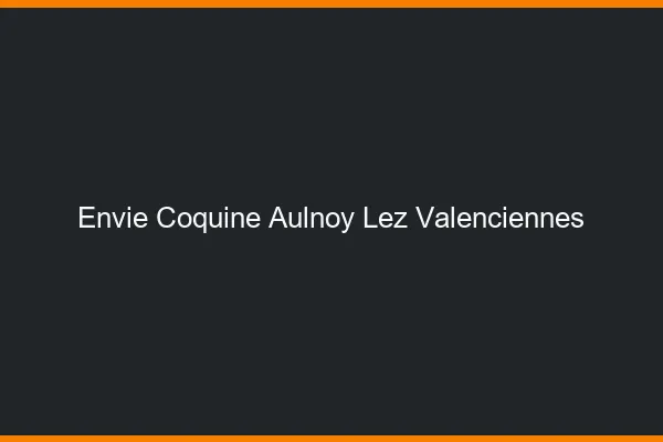 Envie Coquine Aulnoy-lez-Valenciennes