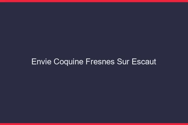 Envie Coquine Fresnes-sur-Escaut