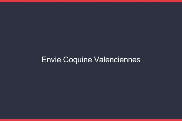 Envie Coquine Valenciennes