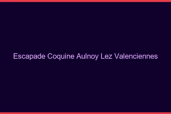 Escapade Coquine Aulnoy-lez-Valenciennes