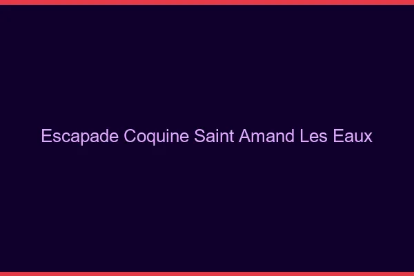 Escapade Coquine Saint-Amand-les-Eaux