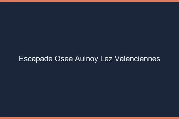 Escapade Osée Aulnoy-lez-Valenciennes