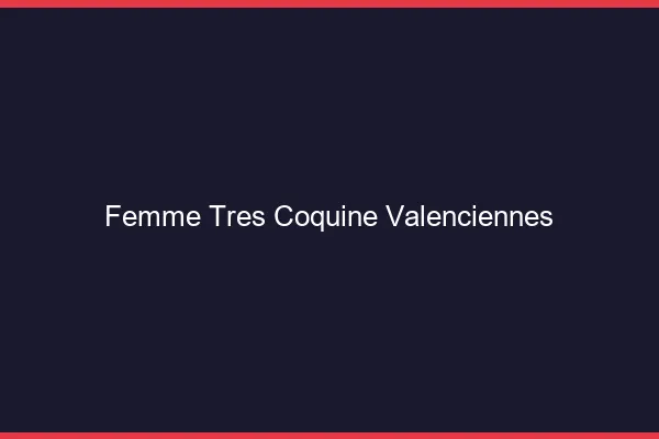 Femme très coquine Valenciennes