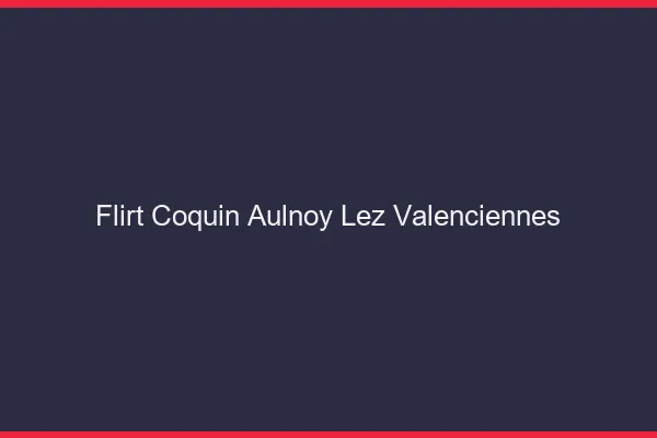 Flirt Coquin Aulnoy-lez-Valenciennes