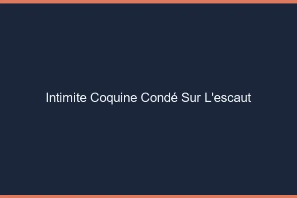 Intimité Coquine Condé-sur-l'Escaut