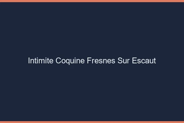 Intimité Coquine Fresnes-sur-Escaut
