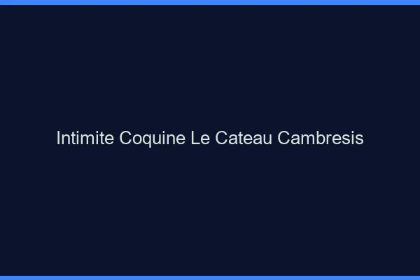 Intimité Coquine Le Cateau-Cambrésis