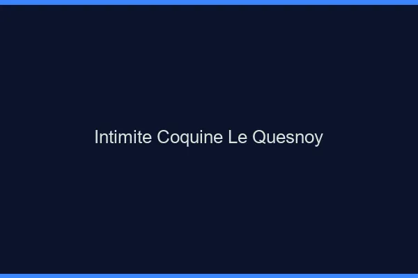 Intimité Coquine Le Quesnoy