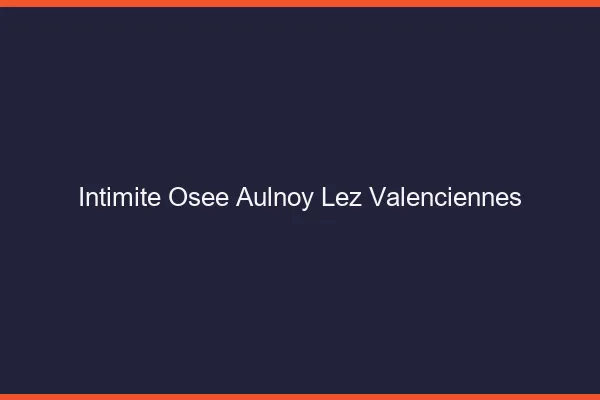 Intimité Osée Aulnoy-lez-Valenciennes