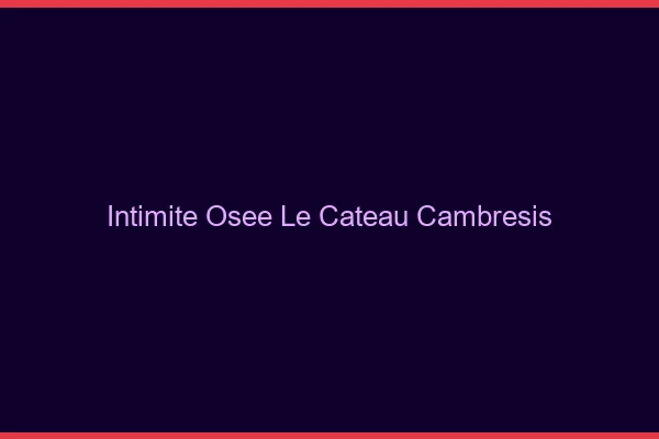 Intimité Osée Le Cateau-Cambrésis
