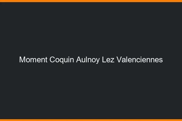 Moment Coquin Aulnoy-lez-Valenciennes