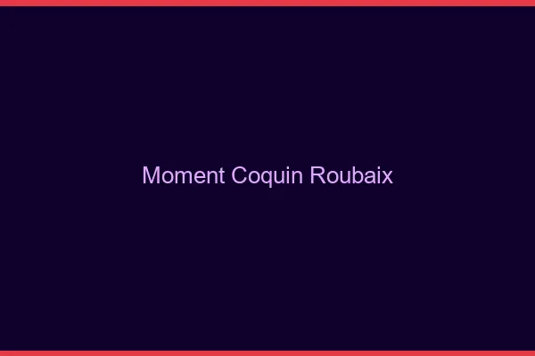 Moment Coquin Roubaix