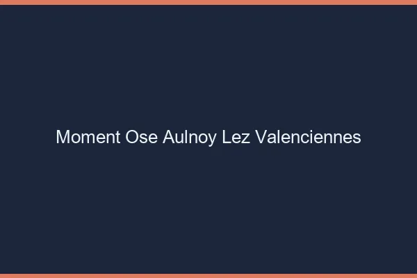 Moment Osé Aulnoy-lez-Valenciennes
