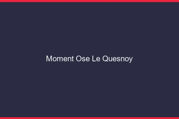 Moment Osé Le Quesnoy