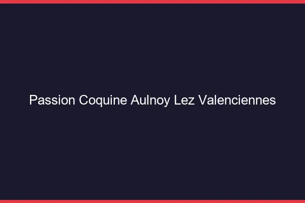 Passion Coquine Aulnoy-lez-Valenciennes