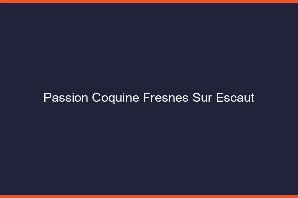 Passion Coquine Fresnes-sur-Escaut