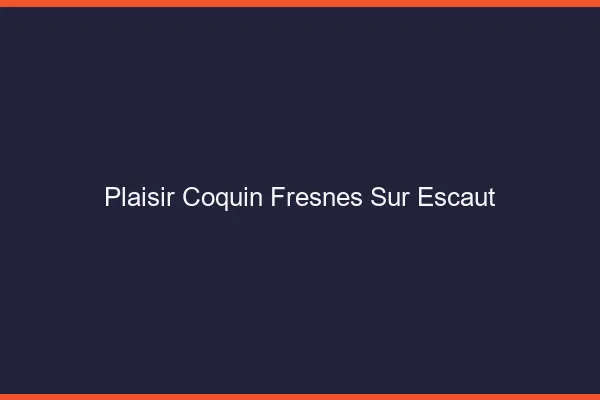 Plaisir Coquin Fresnes-sur-Escaut