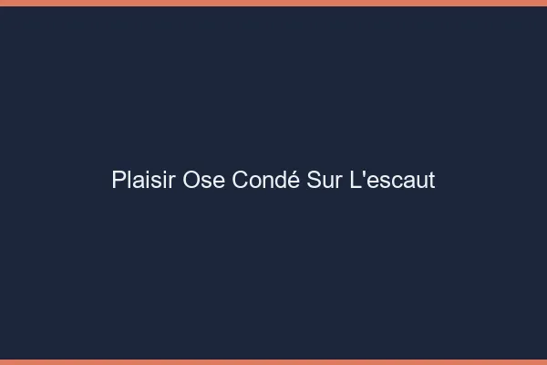 Plaisir Osé Condé-sur-l'Escaut