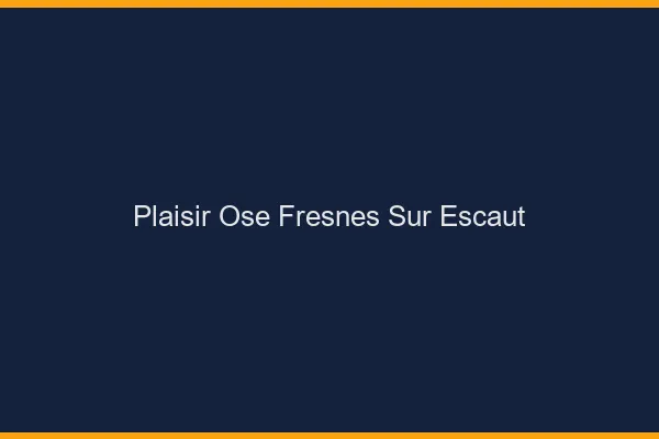 Plaisir Osé Fresnes-sur-Escaut