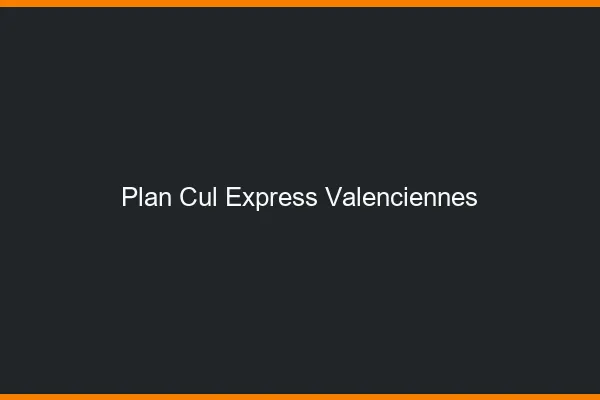 Plan cul express Valenciennes