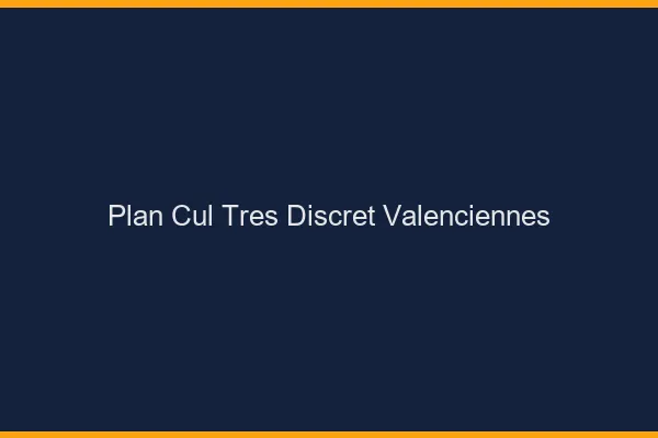 Plan cul très discret Valenciennes