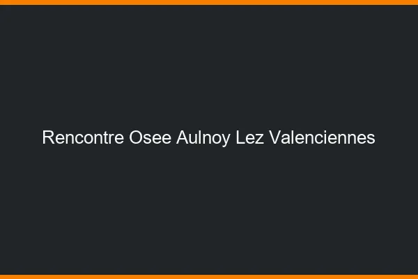 Rencontre Osée Aulnoy-lez-Valenciennes