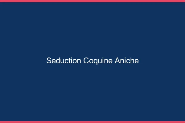 Séduction Coquine Aniche