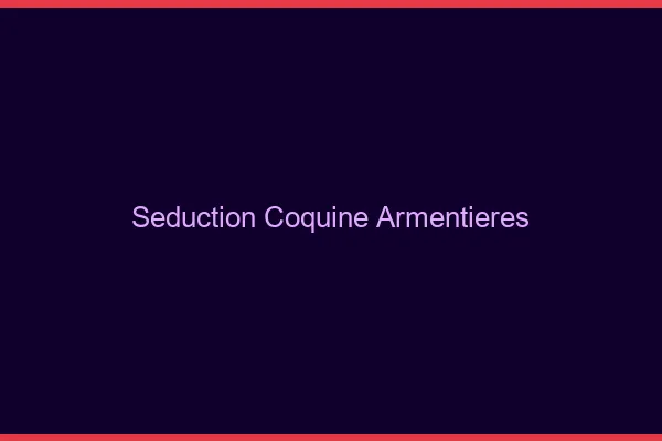 Séduction Coquine Armentières