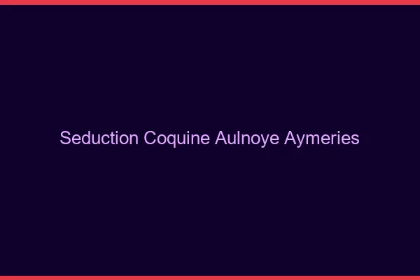 Séduction Coquine Aulnoye-Aymeries
