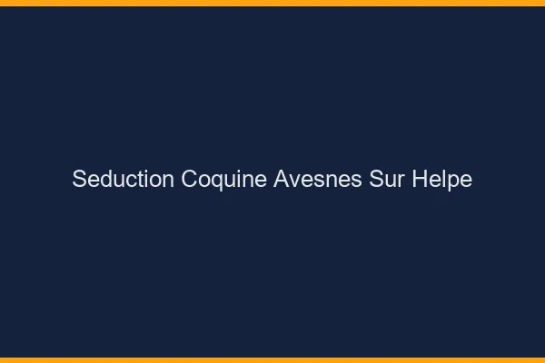 Séduction Coquine Avesnes-sur-Helpe