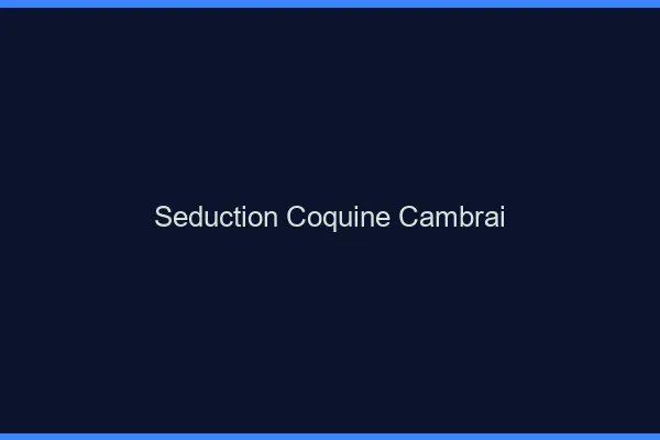 Séduction Coquine Cambrai