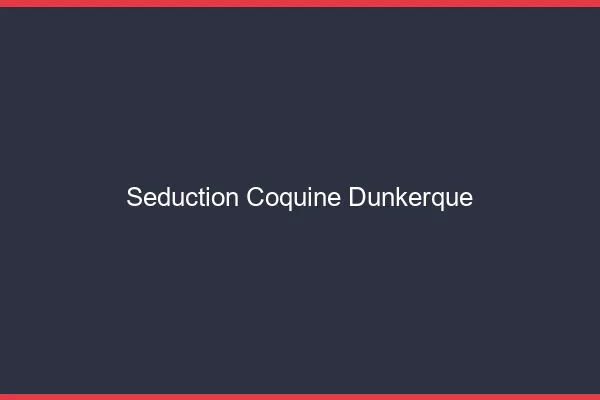 Séduction Coquine Dunkerque