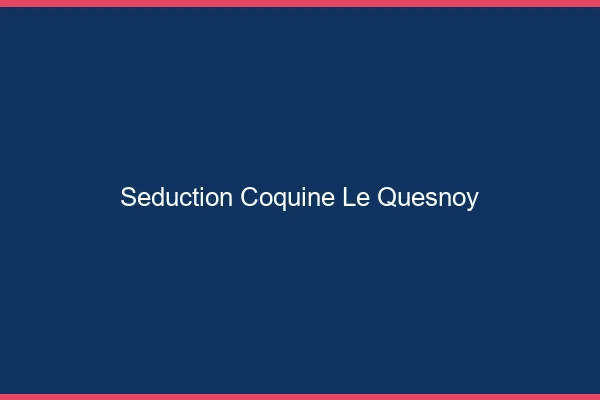 Séduction Coquine Le Quesnoy