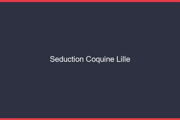 Séduction Coquine Lille