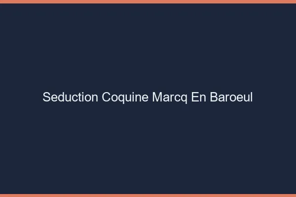 Séduction Coquine Marcq-en-Barœul