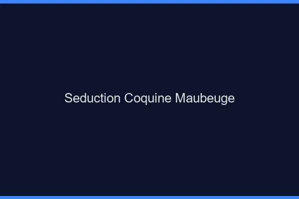 Séduction Coquine Maubeuge