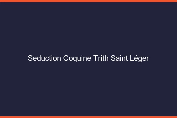 Séduction Coquine Trith-Saint-Léger