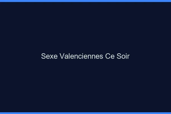 Sexe Valenciennes ce soir