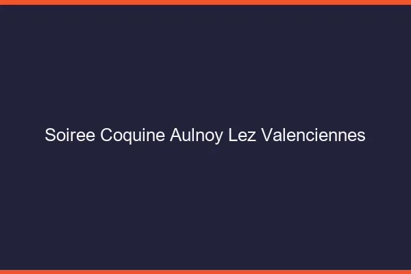 Soirée Coquine Aulnoy-lez-Valenciennes