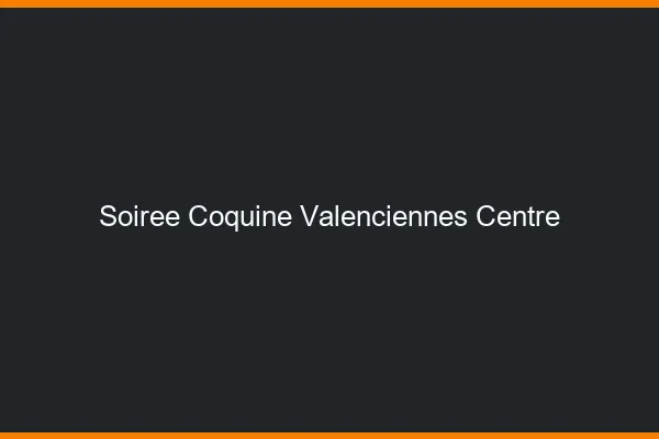 Soirée coquine Valenciennes centre